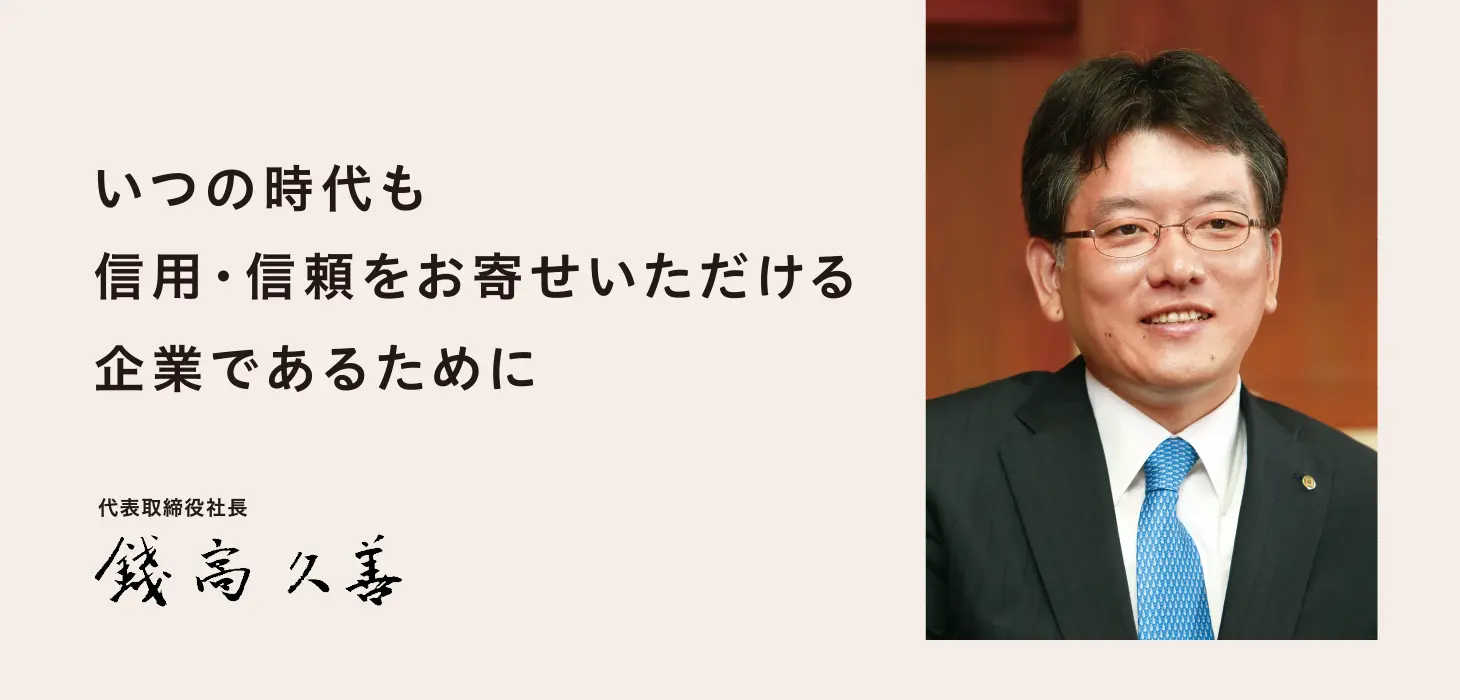 いつの時代も信用・信頼をお寄せいただける企業であるために　代表取締役社長 錢高久善